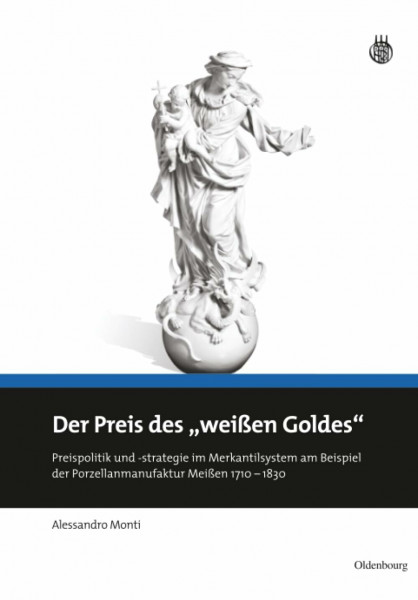 Der Preis des "weißen Goldes": Preispolitik und -strategie im Merkantilsystem am Beispiel der Porzellanmanufaktur Meißen 1710 - 1830
