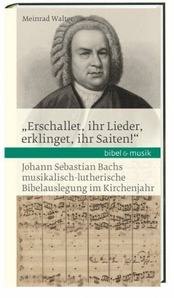 "Erschallet, ihr Lieder, erklinget, ihr Saiten!": Johann Sebastian Bachs musikalisch-lutherische Bibelauslegung im Kirchenjahr Bibel & Musik (Bibel und Musik)