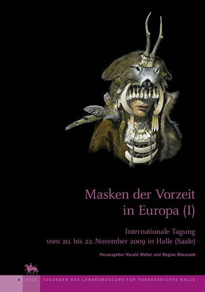 Masken der Vorzeit in Europa I (Tagungen des Landesmuseums für Vorgeschichte Halle 4): Internationale Tagung vom 20. bis 22. November 2009 in Halle (Saale)