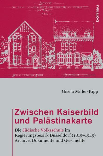 Zwischen Kaiserbild und Palästinakarte: Die Jüdische Volksschule im Regierungsbezirk Düsseldorf (1815-1945). Archive, Dokumente und Geschichte