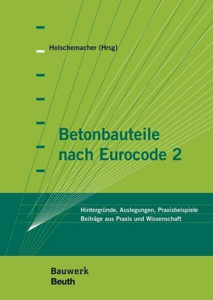 Betonbauteile nach Eurocode 2: Hintergründe, Auslegungen, Praxisbeispiele Beiträge aus Praxis und Wissenschaft (Bauwerk)