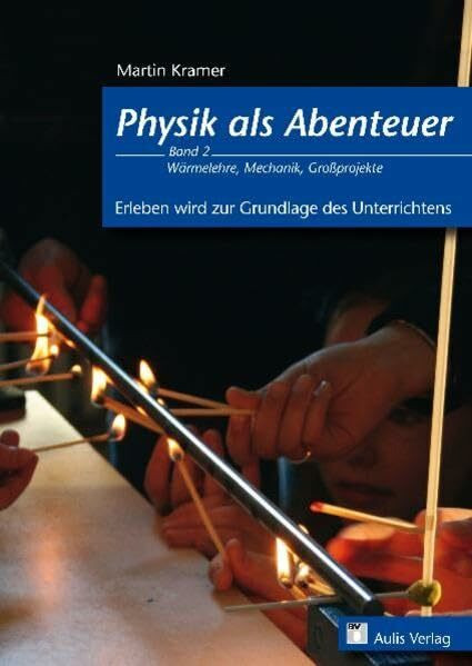 Physik allgemein / Physik als Abenteuer; Wärmelehre, Mechanik, Großprojekte: Erleben wird zur Grundlage des Unterrichts