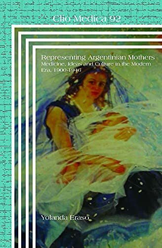 Representing Argentinian Mothers: Medicine, Ideas and Culture in the Modern Era, 1900-1946 (Clio Medica: Perspectives in Medical Humanities, 92, Band 92)