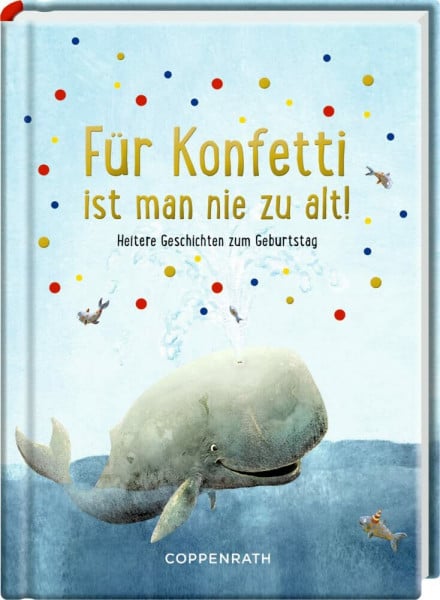 Für Konfetti ist man nie zu alt!: Heitere Geschichten zum Geburtstag