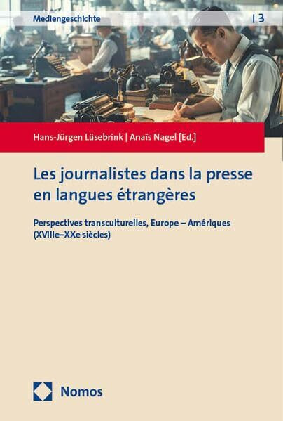 Les journalistes dans la presse en langues étrangères: Perspectives transculturelles, Europe – Amériques (XVIIIe–XXe siècles) (Mediengeschichte – Media History – Histoire des Médias)