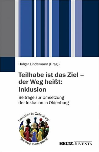 Teilhabe ist das Ziel – der Weg heißt: Inklusion: Beiträge zur Umsetzung der Inklusion in Oldenburg