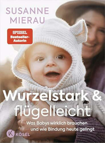 Wurzelstark und flügelleicht: Was Babys wirklich brauchen und wie Bindung heute gelingt - Das große Babybuch der Bestseller-Autorin auf dem neuestem Stand der Forschung