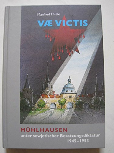Vae Victis: Mühlhausen unter sowjetischer Besatzungsdiktatur 1945-1953
