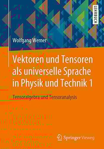 Vektoren und Tensoren als universelle Sprache in Physik und Technik 1: Tensoralgebra und Tensoranalysis