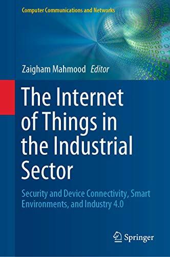 The Internet of Things in the Industrial Sector: Security and Device Connectivity, Smart Environments, and Industry 4.0 (Computer Communications and Networks) The Internet of Things in the Industrial Sector: Security and Device Connectivity, Smart Environments, and Industry 4.0 (Computer Communications and Networks)