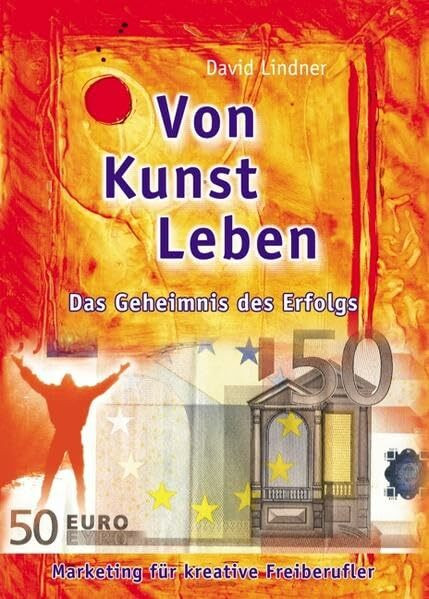 Von Kunst leben. Das Geheimnis des Erfolgs. Marketing für kreative Freiberufler