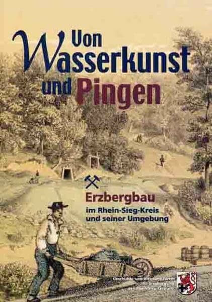 Von Wasserkunst und Pingen: Der Erzbergbau im Rhein-Sieg-Kreis und seiner Umgebung (Veröffentlichung des Geschichts- und Altertumsvereins für Siegburg und den Rhein-Sieg-Kreis e.V.)