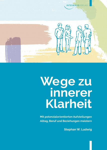 Wege zu innerer Klarheit: Mit potenzialorientierten Aufstellungen Alltag, Beruf und Beziehungen meistern