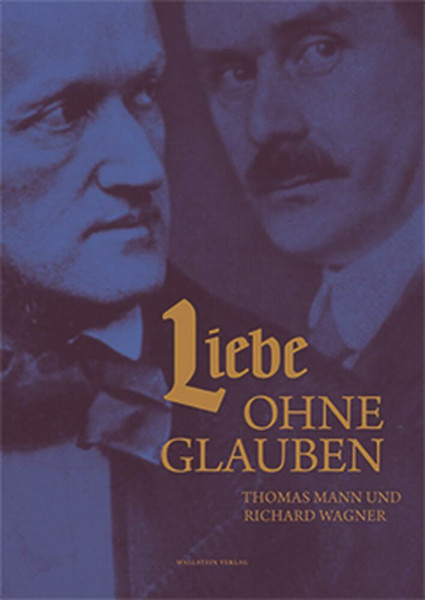 Liebe ohne Glauben: Thomas Mann und Richard Wagner (Buddenbrookhaus-Kataloge)