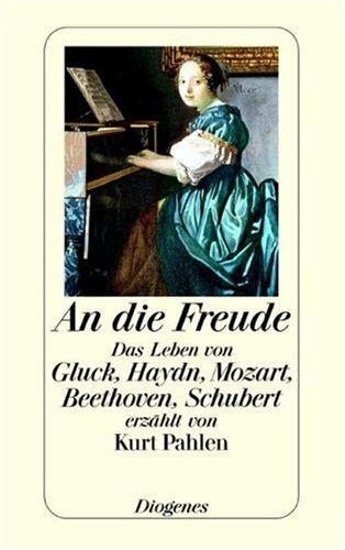 An die Freude: Das Leben von Gluck, Haydn, Mozart, Beethoven, Schubert erzählt von Kurt Pahlen