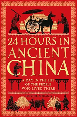 24 Hours in Ancient China: A Day in the Life of the People Who Lived There (24 Hours in Ancient History)