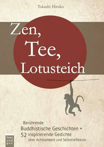 Zen, Tee, Lotusteich: berührende Buddhistische Geschichten + 52 inspirierende Gedichte über Achtsamkeit und Selbstreflexion: Woche für Woche intensiver leben