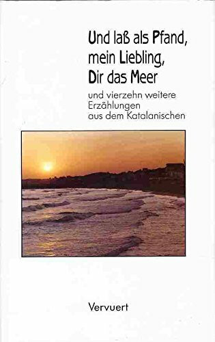 Und lass als Pfand, mein Liebling, Dir das Meer: Fünfzehn Erzählungen