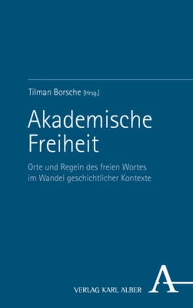 Akademische Freiheit: Orte und Regeln des freien Wortes im Wandel geschichtlicher Kontexte