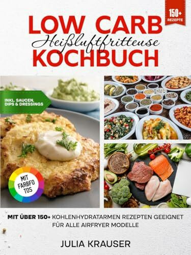 Low Carb Heißluftfritteuse Kochbuch | Mit FARBFOTOS: Mit über 150+ kohlenhydratarmen Rezepten geeignet für alle Airfryer Modelle | Inkl. leckere Saucen Rezepte