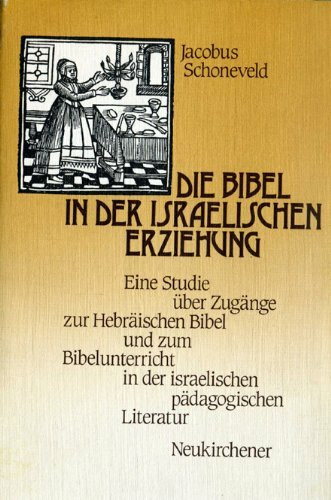 Die Bibel in der israelischen Erziehung: Eine Studie über Zugänge z. Hebräischen Bibel u. z. Bibelunterricht in d. israel. pädagog. Literatur