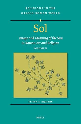 Sol: Image and Meaning of the Sun in Roman Art and Religion, Volume II (Religions in the Graeco-Roman World, 198/2)