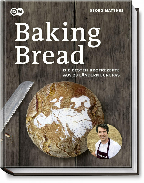 Baking Bread: Die besten Brotrezepte aus 28 Ländern Europas - Das Buch zur Serie der DW - Baguette, Dinkel-, Fladen-, Kartoffel-, Knäcke-, Roggen-, Rosinen-, Sauerteig- & Weizenbrot