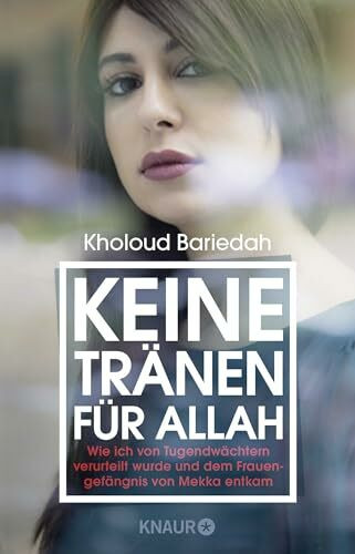 Keine Tränen für Allah: Wie ich von Tugendwächtern verurteilt wurde und dem Frauengefängnis von Mekka entkam