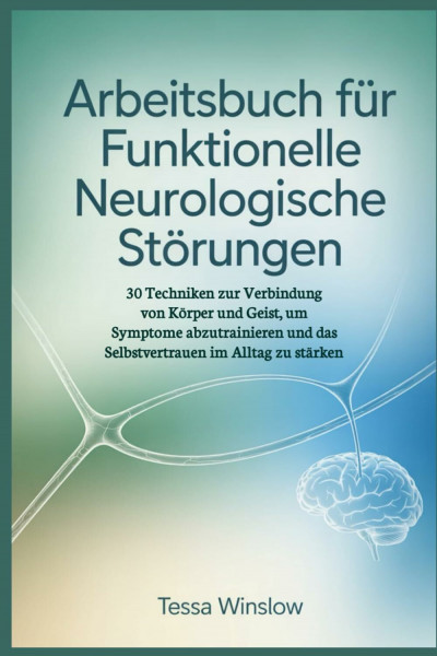 Arbeitsbuch für funktionelle neurologische Störungen: 30 Techniken zur Verbindung von Körper und Geist, um Symptome abzutrainieren und das Selbstvertrauen im Alltag zu stärken