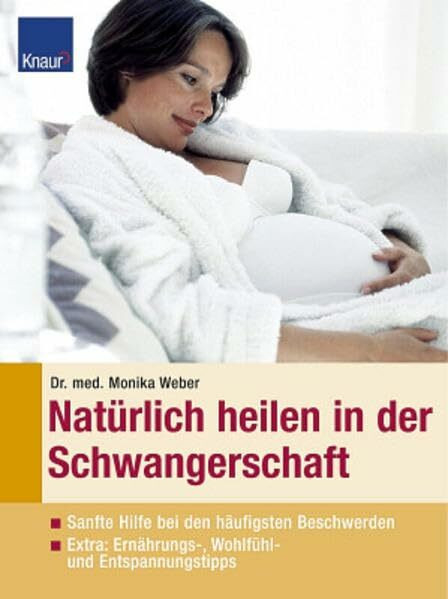Natürlich heilen in der Schwangerschaft: Sanfte Hilfe bei den häufigsten Beschwerden Extra: Ernährungs-, Wohlfühl- und Entspannungstipps