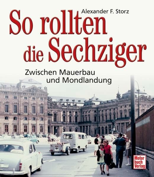 So rollten die Sechziger: Zwischen Mauerbau und Mondlandung So rollten die Sechziger: Zwischen Mauerbau und Mondlandung