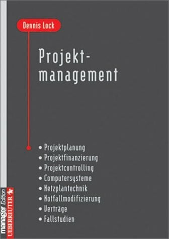Projektmanagement: Projektplanung, Projektfinanzierung, Projektcontrolling, Computersysteme, Netzplantechnik, Notfallmodifizierung, Verträge, Fallstudien