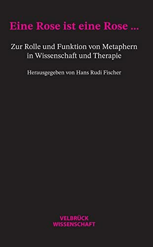 Eine Rose ist eine Rose...: Zur Rolle und Funktion von Metaphern in Wissenschaft und Therapie