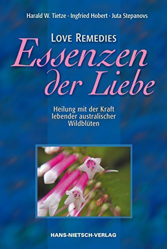 Love Remedies - Essenzen der Liebe: Heilung mit der Kraft lebender australischer Wildblüten: Love Remedies. Heilung mit der Kraft lebender australischer Wildblüten