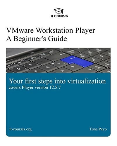 VMware Workstation Player: A Beginner's Guide: Your first steps into virtualization