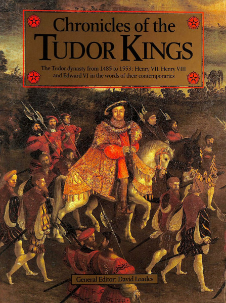 Chronicles of the Tudor Kings: The Tudor Dynasty from 1485-1553 - Henry VII, Henry VIII and Edward IV in the Words of Their Contemporaries