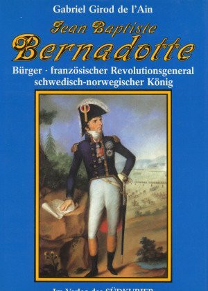 Jean Baptiste Bernadotte: Bürger - französischer Revolutionsgeneral - schwedisch-norwegischer König