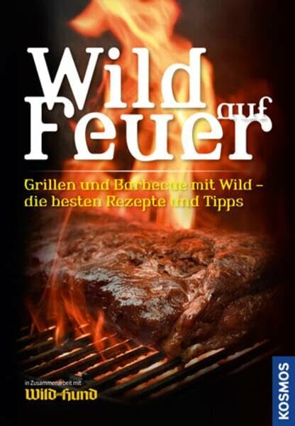 Wild auf Feuer (WuH-SH): Der Grill- und Barbecue-Führer fürs "wilde" Grillen