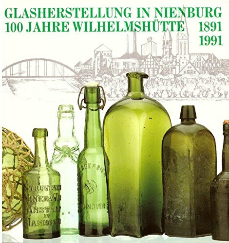 Glasherstellung in Nienburg: 100 Jahre Wilhelmshütte 1891-1991