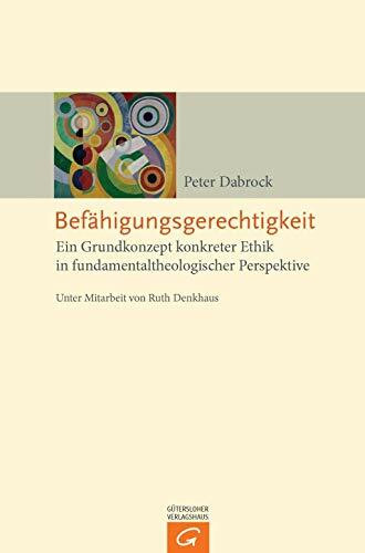 Befähigungsgerechtigkeit: Ein Grundkonzept konkreter Ethik in fundamentaltheologischer Perspektive