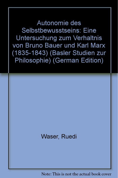 Autonomie des Selbstbewusstseins: Eine Untersuchung zum Verhältnis von Bruno Bauer und Karl Marx (1835-1843): Eine Untersuchung zum Verhältnis von Bruno Bauer und Karl Marx (1835-1843). Diss.