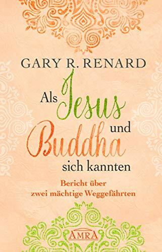 Als Jesus und Buddha sich kannten: Bericht über zwei mächtige Weggefährten