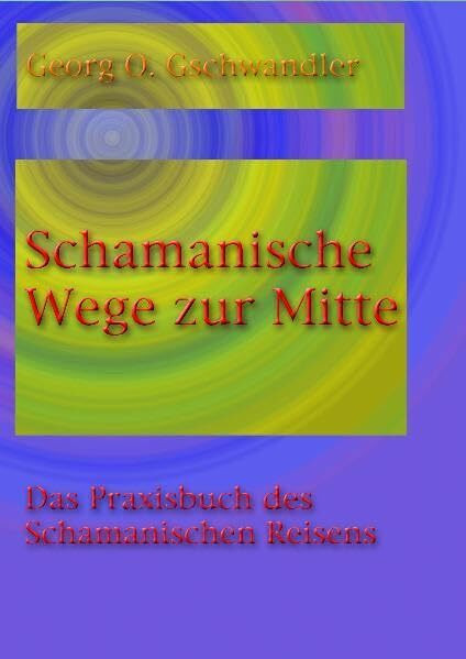 Schamanische Wege zur Mitte: Das Praxishandbuch des Schamanischen Reisens: Ein Praxisbuch des Schamanischen Reisens