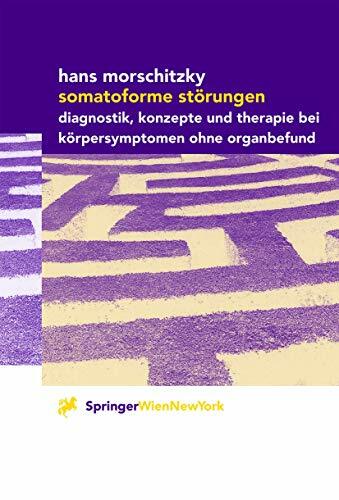 Somatoforme Störungen: Diagnostik, Konzepte und Therapie bei Körpersymptomen ohne Organbefund Somatoforme Störungen: Diagnostik, Konzepte und Therapie bei Körpersymptomen ohne Organbefund