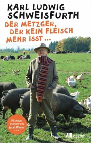 Der Metzger, der kein Fleisch mehr isst ...: Reflexionen über Tierwohl, ethischen Konsum, Wege zur persönlichen Verantwortung und ökologische Landwirtschaft