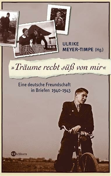 Träume recht süss von mir: Eine deutsche Freundschaft in Briefen 1940-1943