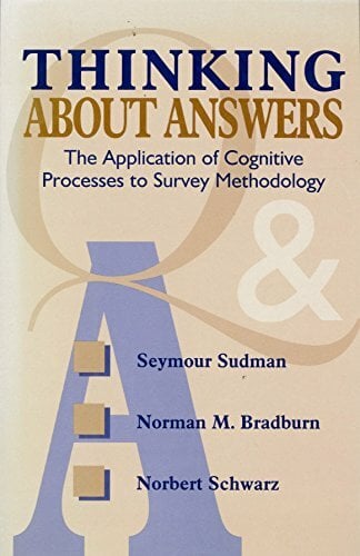 Thinking About Answers: The Application of Cognitive Processes to Survey Methodology (JOSSEY BASS SOCIAL AND BEHAVIORAL SCIENCE SERIES) Thinking About Answers: The Application of Cognitive Processes to Survey Methodology (JOSSEY BASS SOCIAL AND BEHAVIORAL SCIENCE SERIES)
