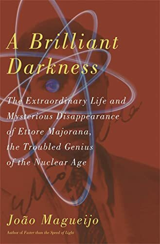 A Brilliant Darkness: The Extraordinary Life and Mysterious Disappearance of Ettore Majorana, the Troubled Genius of the Nuclear Age