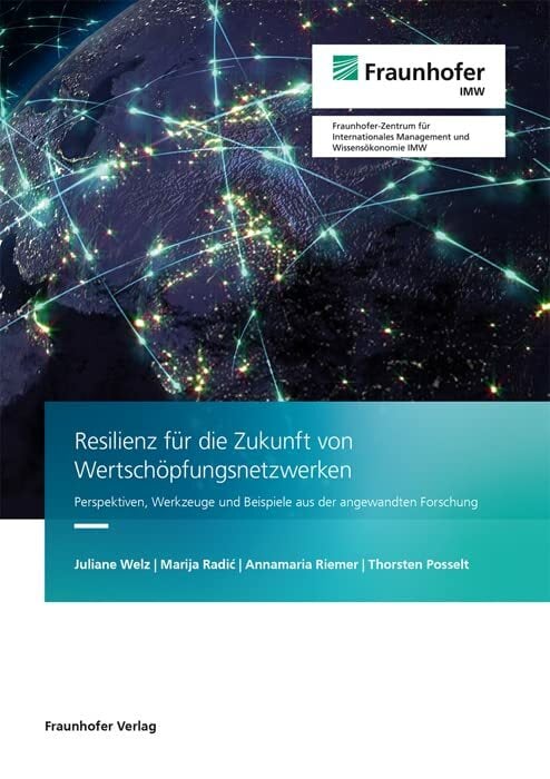 Resilienz für die Zukunft von Wertschöpfungsnetzwerken: Perspektiven, Werkzeuge und Beispiele aus der angewandten Forschung Resilienz für die Zukunft von Wertschöpfungsnetzwerken: Perspektiven, Werkzeuge und Beispiele aus der angewandten Forschung