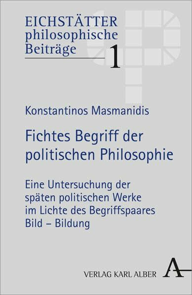 Fichtes Begriff der politischen Philosophie: Eine Untersuchung der späten politischen Werke im Lichte des Begriffspaares Bild - Bildung (Eichstätter philosophische Beiträge)